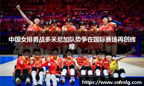 中国女排勇战多米尼加队势争在国际赛场再创辉煌
