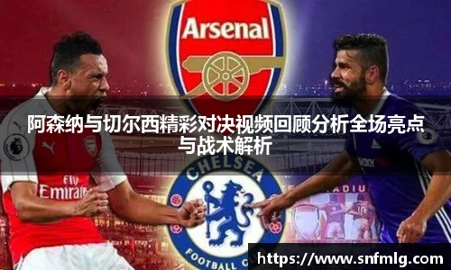 阿森纳与切尔西精彩对决视频回顾分析全场亮点与战术解析