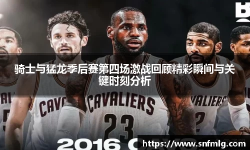 骑士与猛龙季后赛第四场激战回顾精彩瞬间与关键时刻分析